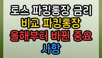 토스 파킹통장 금리 비교 파킹통장 올해부터 바뀐 중요 사항 토스 파킹통장 금리 비교 파킹통장 썸네일
