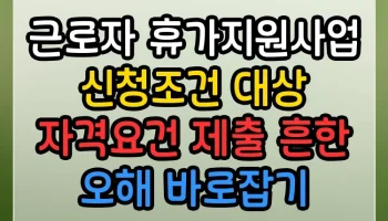 근로자 휴가지원사업 신청조건 대상 자격요건 제출 흔한 오해 바로잡기 근로자 휴가지원사업 신청조건 대상 자격요건 제출 썸네일