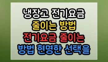 냉장고 전기요금 줄이는 방법 전기요금 줄이는 방법 현명한 선택을 위한 핵심 비교 냉장고 전기요금 줄이는 방법 전기요금 줄이는 방법 썸네일