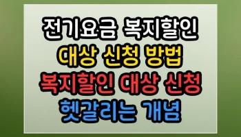 전기요금 복지할인 대상 신청 방법 복지할인 대상 신청 헷갈리는 개념 깔끔하게 해결 전기요금 복지할인 대상 신청 방법 복지할인 대상 신청 썸네일